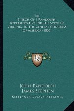 The Speech Of J. Randolph, Representative For The State Of Virginia, In The General Congress Of America (1806)