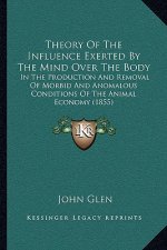 Theory Of The Influence Exerted By The Mind Over The Body: In The Production And Removal Of Morbid And Anomalous Conditions Of The Animal Economy (185