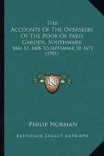 The Accounts Of The Overseers Of The Poor Of Paris Garden, Southwark: May 17, 1608 To September 30, 1671 (1901)