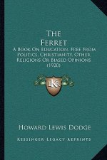 The Ferret: A Book On Education, Free From Politics, Christianity, Other Religions Or Biased Opinions (1920)