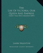 The Life Of Victoria, Our Queen And Empress: Simply Told For Children (1897)