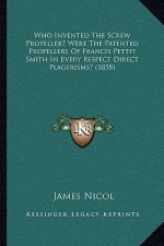 Who Invented The Screw Propeller? Were The Patented Propellers Of Francis Pettit Smith In Every Respect Direct Plagerisms? (1858)