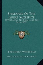 Shadows Of The Great Sacrifice: Of The Altar, The Bekah, And The Shoe (1873)