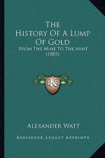 The History Of A Lump Of Gold: From The Mine To The Mint (1885)