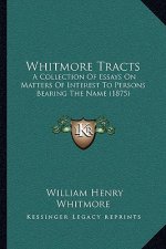 Whitmore Tracts: A Collection Of Essays On Matters Of Interest To Persons Bearing The Name (1875)
