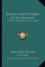Scenes And Stories Little Known: Chiefly In North Wales (1861)
