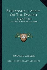 Streanshall Abbey, Or The Danish Invasion: A Play Of Five Acts (1800)
