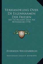 Verhandeling Over De Eigennaamen Der Friesen: Met Ses Bijlagen, Daar Toe Betrekkelijk (1774)