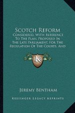 Scotch Reform: Considered, With Reference To The Plan, Proposed In The Late Parliament, For The Regulation Of The Courts, And The Adm