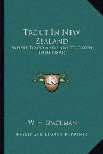 Trout In New Zealand: Where To Go And How To Catch Them (1892)