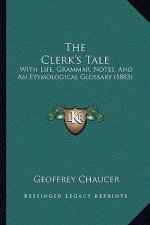 The Clerk's Tale: With Life, Grammar, Notes, And An Etymological Glossary (1883)