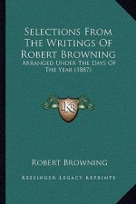 Selections From The Writings Of Robert Browning: Arranged Under The Days Of The Year (1887)
