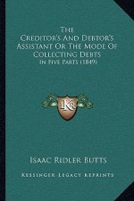 The Creditor's And Debtor's Assistant Or The Mode Of Collecting Debts: In Five Parts (1849)
