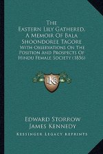 The Eastern Lily Gathered, A Memoir Of Bala Shoondoree Tagore: With Observations On The Position And Prospects Of Hindu Female Society (1856)