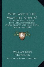 Who Wrote the Waverley Novels?: Being an Investigation Into Certain Mysterious Circumstancesbeing an Investigation Into Certain Mysterious Circumstanc