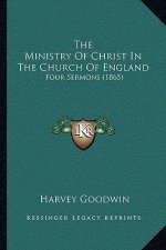 The Ministry Of Christ In The Church Of England: Four Sermons (1865)