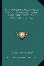 Wedgwood's Catalogue Of Cameos, Intaglios, Medals, Bas-Reliefs, Busts, And Small Statues (1873)