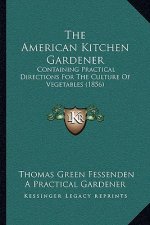 The American Kitchen Gardener: Containing Practical Directions For The Culture Of Vegetables (1856)