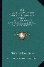 The Curriculum Of The Catholic Elementary School: A Discussion Of Its Psychological And Social Foundations (1919)