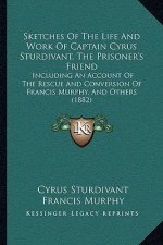 Sketches Of The Life And Work Of Captain Cyrus Sturdivant, The Prisoner's Friend: Including An Account Of The Rescue And Conversion Of Francis Murphy,