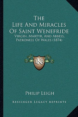 The Life And Miracles Of Saint Wenefride: Virgin, Martyr, And Abbess, Patroness Of Wales (1874)