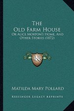 The Old Farm House: Or Alice Morton's Home, And Other Stories (1872)