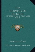 The Triumphs Of Religion: A Sacred Poem, In Four Parts (1811)