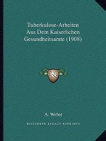 Tuberkulose-Arbeiten Aus Dem Kaiserlichen Gesundheitsamte (1908)