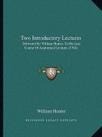 Two Introductory Lectures: Delivered By William Hunter, To His Last Course Of Anatomical Lectures (1784)