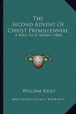 The Second Advent Of Christ Premillennial: A Reply To D. Brown (1868)