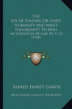 The Joy Of Finding Or God's Humanity And Man's Inhumanity To Man: An Exposition Of Luke XV, 11-32 (1914)