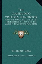 The Llandudno Visitor's Handbook: With Historical Notices Of The Neighborhood, Including The Ancient Town Of Conway (1855)