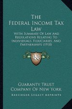 The Federal Income Tax Law: With Summary Of Law And Regulations Relating To Individuals, Fiduciaries, And Partnerships (1918)