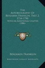 The Autobiography Of Benjamin Franklin, Part 2, 1734-1790: With An Additional Chapter (1886)