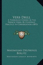 Verb Drill: A Thorough Course In The French Verbs, By Constant Practice In Conversation (1893)
