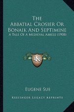 The Abbatial Crosier Or Bonaik And Septimine: A Tale Of A Medieval Abbess (1908)