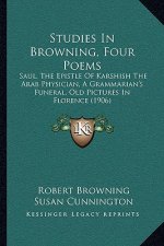 Studies In Browning, Four Poems: Saul, The Epistle Of Karshish The Arab Physician, A Grammarian's Funeral, Old Pictures In Florence (1906)