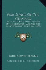 War Songs Of The Germans: With Historical Illustrations Of The Liberation War And The Rhine Boundary Question (1870)
