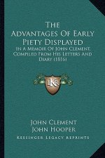The Advantages Of Early Piety Displayed: In A Memoir Of John Clement, Compiled From His Letters And Diary (1816)