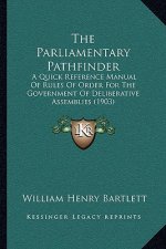 The Parliamentary Pathfinder: A Quick Reference Manual Of Rules Of Order For The Government Of Deliberative Assemblies (1903)