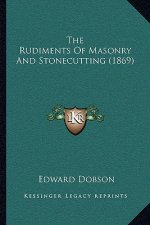 The Rudiments Of Masonry And Stonecutting (1869)
