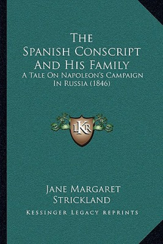 The Spanish Conscript And His Family: A Tale On Napoleon's Campaign In Russia (1846)