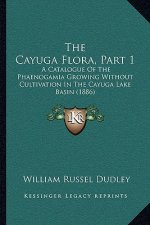 The Cayuga Flora, Part 1: A Catalogue Of The Phaenogamia Growing Without Cultivation In The Cayuga Lake Basin (1886)