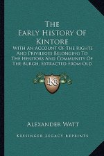 The Early History Of Kintore: With An Account Of The Rights And Privileges Belonging To The Heritors And Community Of The Burgh, Extracted From Old