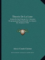 Theorie De La Lune: Deduite Du Seul Principe De L'Attraction Reciproquement Proportionnelle Aux Quarres Des Distances (1765)