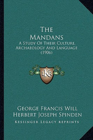 The Mandans: A Study Of Their Culture, Archaeology And Language (1906)