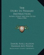 The Story In Primary Instruction: Sixteen Stories And How To Use Them (1902)