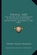 Vienna, 1683: The History And Consequences Of The Defeat Of The Turks Before Vienna, September 12, 1683 (1883)