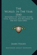 The World, In The Year 1840: Retrospect Of The Chief Events, Civil, Political, And Religious, Of The Past Year (1841)