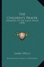 The Children's Prayer: Addresses On The Lord's Prayer (1898)